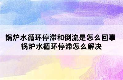 锅炉水循环停滞和倒流是怎么回事 锅炉水循环停滞怎么解决